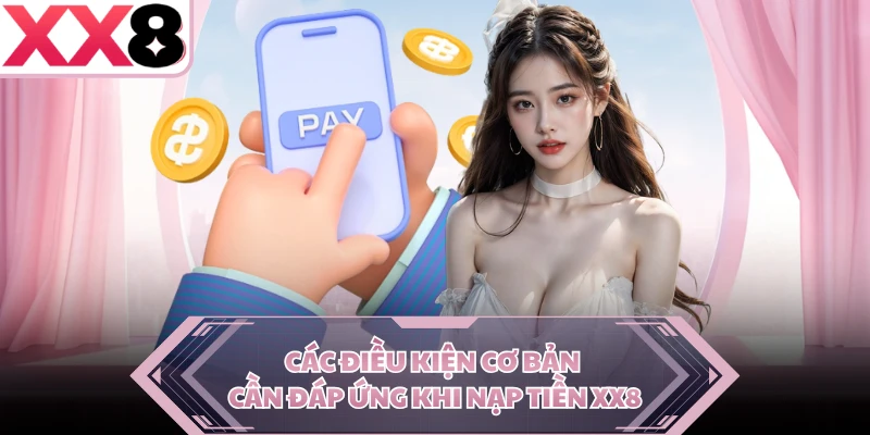 Các điều kiện cơ bản cần đáp ứng khi nạp tiền XX8