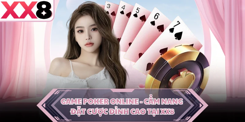 Game Poker Online - Cẩm Nang Đặt Cược Đỉnh Cao Tại XX8