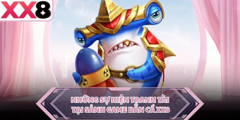 Những sự kiện tranh tài tại sảnh game bắn cá XX8