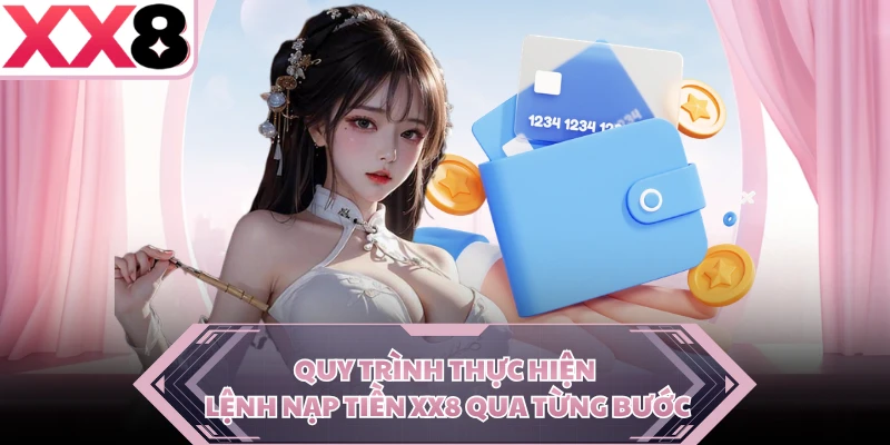 Quy trình thực hiện lệnh nạp tiền XX8 qua từng bước