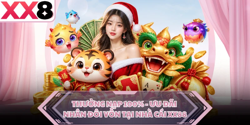 Thưởng Nạp 100% - Ưu Đãi Nhân Đôi Vốn Tại Nhà Cái XX88